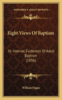 Eight Views Of Baptism: Or Internal Evidences Of Adult Baptism (1836)(English)
