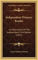 Independent Primary Reader: An Alternative Of The Independent First Reader (1875)
