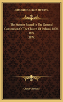 The Statutes Passed In The General Convention Of The Church Of Ireland, 1870-1874 (1874)