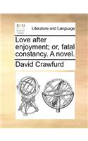 Love After Enjoyment; Or, Fatal Constancy. a Novel.