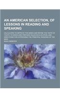 An American Selection, of Lessons in Reading and Speaking; Calculated to Improve the Minds and Refine the Taste of Youth. to Which Are Prefixed Rules: (English)