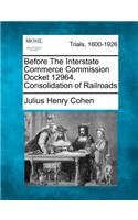 Before the Interstate Commerce Commission Docket 12964. Consolidation of Railroads