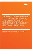 Thoughts on the Alarming State of the Circulation, and on the Means of Redressing the Pecuniary Grievances in Ireland