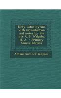 Early Latin Hymns with Introduction and Notes by the Late A. S. Walpole, M. a - Primary Source Edition