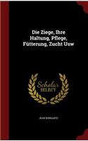 Die Ziege, Ihre Haltung, Pflege, Fütterung, Zucht Usw