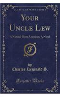 Your Uncle Lew: A Natural-Born American; A Novel (Classic Reprint)