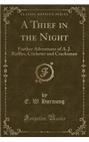A Thief in the Night: Further Adventures of A. J. Raffles, Cricketer and Cracksman (Classic Reprint)