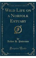Wild Life on a Norfolk Estuary (Classic Reprint)