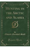 Hunting in the Arctic and Alaska (Classic Reprint)