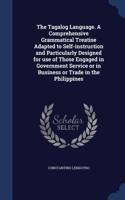The Tagalog Language. a Comprehensive Grammatical Treatise Adapted to Self-Instruction and Particularly Designed for Use of Those Engaged in Government Service or in Business or Trade in the Philippines