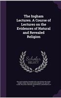 The Ingham Lectures. A Course of Lectures on the Evidences of Natural and Revealed Religion