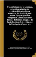 Quatre lettres sur le Mexique, exposition absolue du système hiéroglyphique mexicain. La fin de l'âge de pierre. Époque glaciaire temporaire. Commencement de l'âge de bronze. Origines de la civilisation et des religions de l'antiquité; d'apres le..