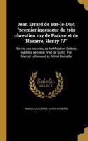 Jean Errard de Bar-le-Duc, premier ingénieur du très chrestien roy de France et de Navarre, Henry IV