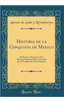 Historia de la Conquista de Mexico: Poblacion Y Progresos de la America Septentrional, Conocida Por El Nombre de Nueva EspaÃ±a (Classic Reprint)