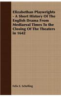 Elizabethan Playwrights - A Short History Of The English Drama From Mediaeval Times To the Closing Of The Theaters in 1642