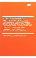 A Critical Analysis and Review, of All Mr. Voltaire's Works: With Occasional Disquisitions on Epic Poetry, the Drama, Romance, &C(English)