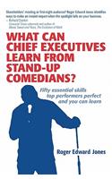 What Can Chief Executives Learn From Standup Comedians?: Fifty Essential Skills Top Performers Perfect.