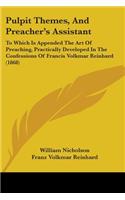 Pulpit Themes, And Preacher's Assistant: To Which Is Appended The Art Of Preaching, Practically Developed In The Confessions Of Francis Volkmar Reinhard (1868)