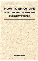 How to Enjoy Life - Everyday Philosophy for Everyday People