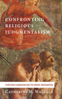 Confronting Religious Judgmentalism: Christian Humanism and the Moral Imagination(4 Confronting Fundamentalism)
