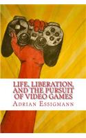 Life, Liberation, and the Pursuit of Video Games
