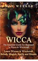 Wicca: The Essential Guide for Beginners in Wicca & Witchcraft: Learn Wiccan & Witchcraft Beliefs, Magick, Spells and Rituals