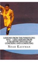 Lessons from the Wresting Mat - Life Lessons from a Quarter Century of Coaching and Competing