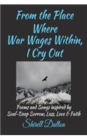 From the Place Where War Wages Within, I Cry Out: Poems and Songs Inspired by a Journey of Soul-Deep Sorrow, Loss, Love & Faith: Poems and Songs Inspired by a Journey of Soul-Deep Sorrow, Loss, Love & Faith