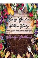 Every Garden Tells A Story: Your Guide to Happy Gardening