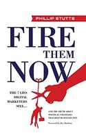 Fire Them Now: The 7 Lies Digital Marketers Sell...And the Truth about Political Strategies that Help Businesses Win