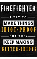 Firefighter I Try To Make Things Idiot Proof But They Keep Making Better Idiots