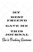 My Best Friend Gave me This Journal - She is Freaking Awesome: Blank Lined Journal Notebook, Best Friend Gifts, Notebook for Best Friends