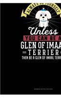 Always Be Yourself Unless You Can Be A Glen of Imaal Terrier Then Be A Glen of Imaal Terrier