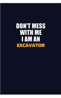 Don't Mess With Me Because I Am An Excavator