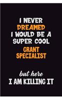 I Never Dreamed I would Be A Super Cool Grant Specialist But Here I Am Killing It: 6x9 120 Pages Career Pride Motivational Quotes Blank Lined Job Notebook Journal