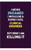 I Never Dreamed I would Be A Super Cool Clinical Engineer But Here I Am Killing It: 6X9 120 pages Career Notebook Unlined Writing Journal