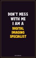 Don't Mess With Me, I Am A Digital Imaging Specialist