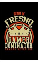 Born in Fresno Gamer Dominator: RPG JOURNAL I GAMING Calender for Students Online Gamers Videogamers Hometown Lovers 6x9 inch 120 pages lined I Daily Planner I Monthly Planner I Jo