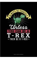 Always Be Yourself Unless You Can Be A T-Rex Then Be A T-Rex