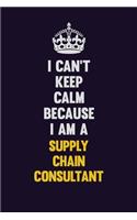 I Can't Keep Calm Because I Am A Supply Chain Consultant
