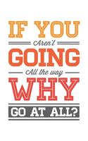 If you aren't going all the way Why go at all?