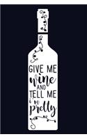 Give Me Wine And Tell Me I'm Pretty: Blank Lined Notebook Diary: Wine Lovers Gift Tasting Journal For Women Men 6x9 - 110 Blank Pages - Plain White Paper - Soft Cover Book