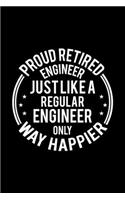Proud Retired Engineer Just Like A Regular Engineer Only Way Happier: Lined Journal, 120 Pages, 6x9 Sizes, Funny Retirement Gift For Engineer Funny Proud Retired Engineer Notebook