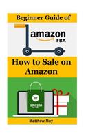 Beginner Guide of Amazon Fba: How to Sale on Amazon