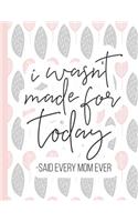 I Wasn't Made for Today -Said Every Mom Ever