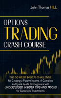 Options Trading Crash Course: The 52-Week $480.76 Challenge for Creating a Passive Income. A Complete and Quick Guide for Beginners with Undisclosed Insider Tips and Tricks for S