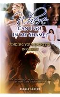 Where Can I Go In My Shame?: Finding Your Identity In Christ
