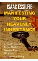 Manifesting Your Heavenly Inheritance: Divine Provision, Divine Health, Creation Power, Miracles, Supernatural Living