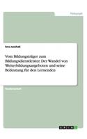 Vom Bildungsträger zum Bildungsdienstleister. Der Wandel von Weiterbildungsangeboten und seine Bedeutung für den Lernenden