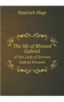 The life of Blessed Gabriel of Our Lady of Sorrows Gabriel Possenti